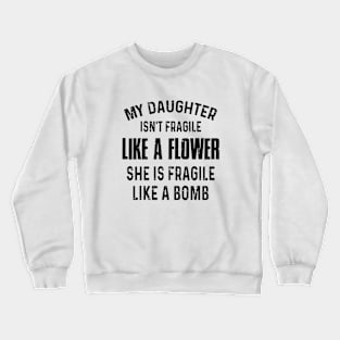 My Daughter Is Not Fragile Like A Flower She Is Fragile Like A Bomb Daughter Crewneck Sweatshirt